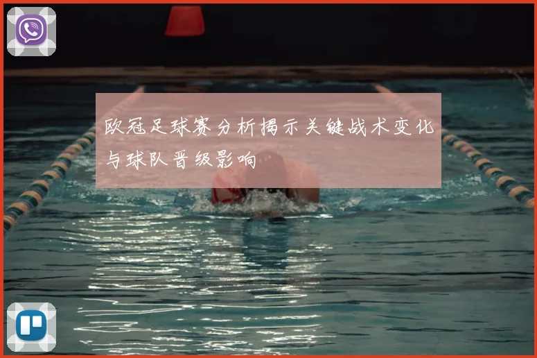 欧冠足球赛分析揭示关键战术变化与球队晋级影响