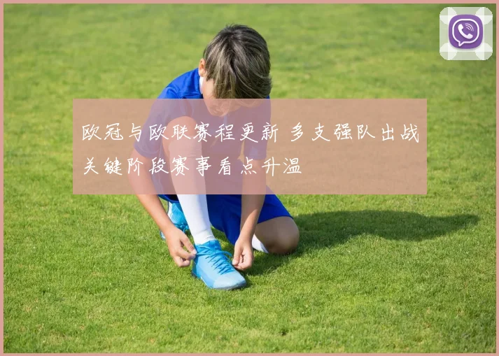 欧冠与欧联赛程更新 多支强队出战关键阶段赛事看点升温