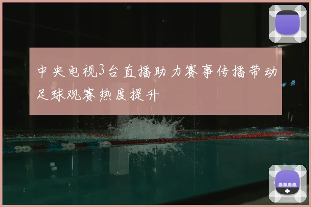 中央电视3台直播助力赛事传播带动足球观赛热度提升