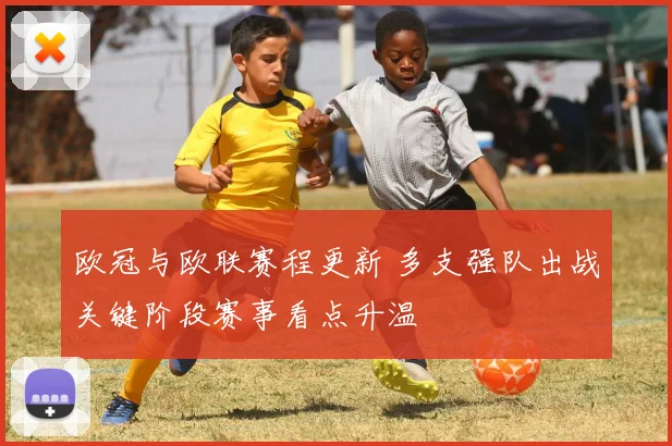 欧冠与欧联赛程更新 多支强队出战关键阶段赛事看点升温