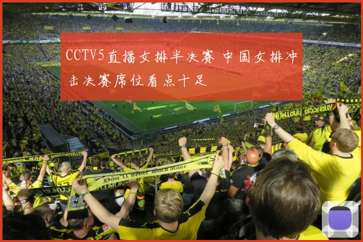 CCTV5直播女排半决赛 中国女排冲击决赛席位看点十足
