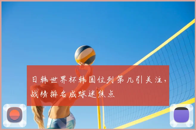 日韩世界杯韩国位列第几引关注,战绩排名成球迷焦点