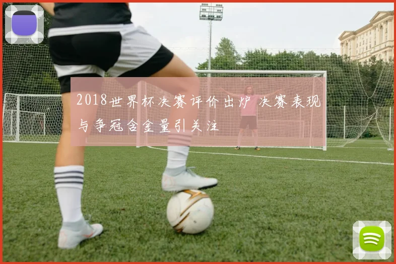 2018世界杯决赛评价出炉 决赛表现与争冠含金量引关注