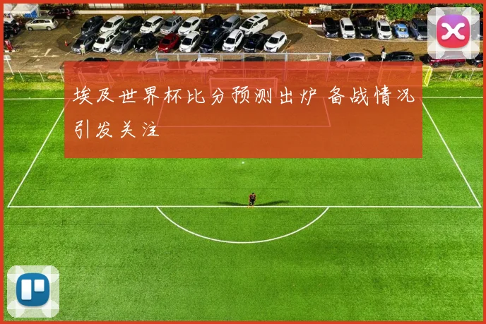 埃及世界杯比分预测出炉 备战情况引发关注